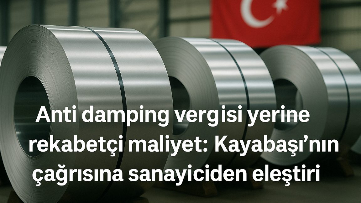 Anti damping vergisi yerine rekabetçi maliyet: Kayabaşı’nın çağrısına sanayiciden eleştiri