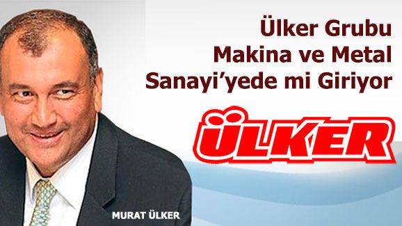 Ülker Grubu Makina ve Metal Sanayiyede mi Giriyor
