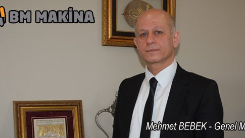 BM Makina Genel Müdürü Mehmet Bebek:BM MAKİNA Gebze Güzeller OSB’de Yeni Fabrikasında