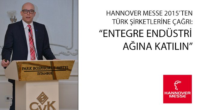 HANNOVER MESSE 2015'TEN TÜRK ŞİRKETLERİNE ÇAĞRI: ENTEGRE ENDÜSTRİ AĞINA KATILIN