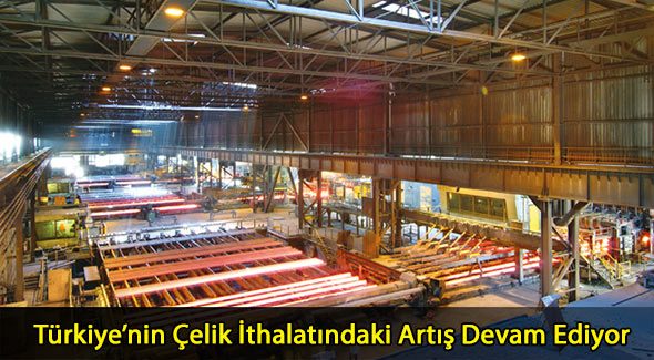 Türkiyenin Çelik İthalatındaki Artış Devam Ediyor