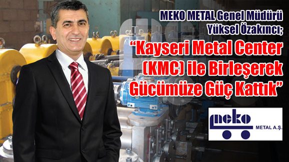 Yüksel Özakıncı; Kayseri Metal Center (KMC) ile Birleşerek Gücümüze Güç Kattık
