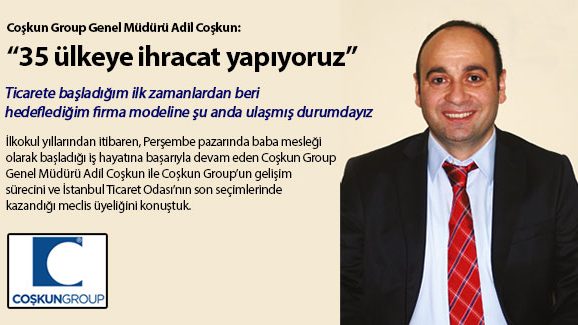 Coşkun Group Genel Müdürü Adil Coşkun: 35 ülkeye ihracat yapıyoruz