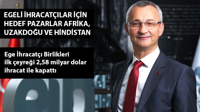 Ege İhracatçı Birlikleri ilk çeyreği 2,58 milyar dolar ihracat ile kapattı