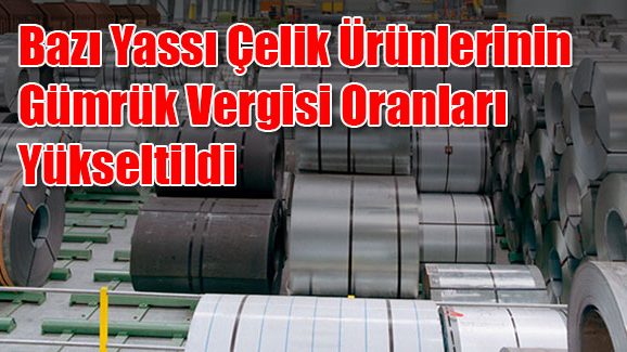 Bazı Yassı Çelik Ürünlerinin Gümrük Vergisi Oranları Yükseltildi