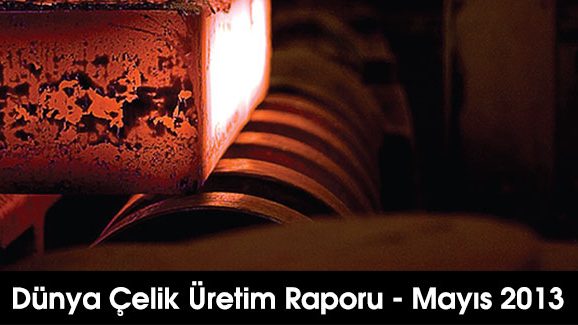 Dünya Çelik Üretim Raporu - Mayıs 2013