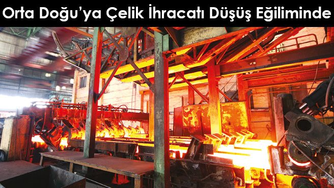 Orta Doğu'ya Çelik İhracatı Düşüş Eğiliminde