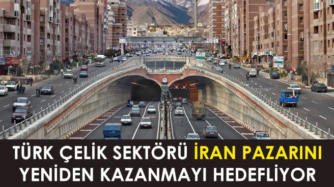 TÜRK ÇELİK SEKTÖRÜ İRAN PAZARINI YENİDEN KAZANMAYI HEDEFLİYOR